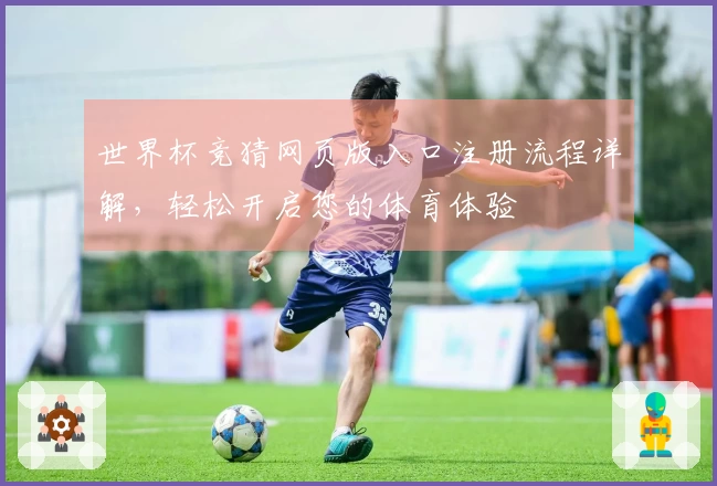 世界杯竞猜网页版入口注册流程详解，轻松开启您的体育体验