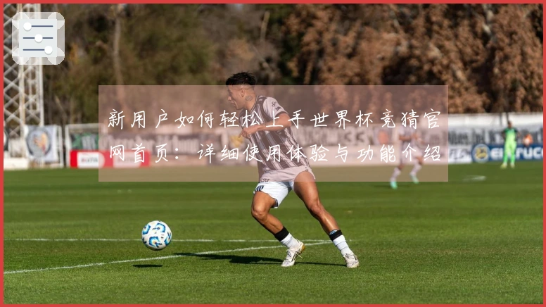 新用户如何轻松上手世界杯竞猜官网首页：详细使用体验与功能介绍