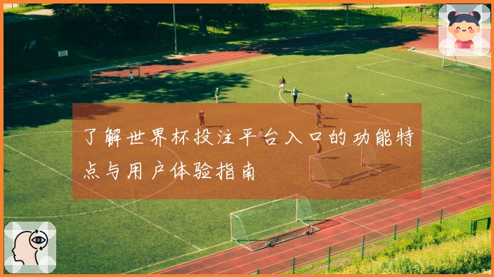 了解世界杯投注平台入口的功能特点与用户体验指南