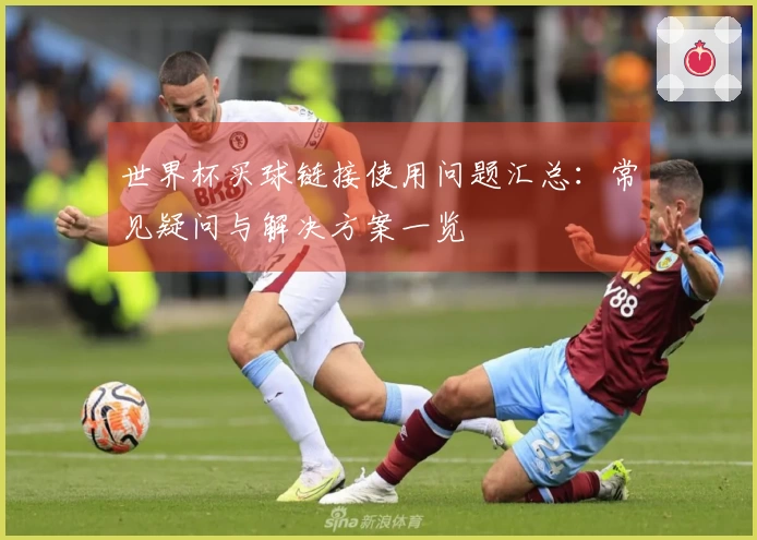 世界杯买球链接使用问题汇总：常见疑问与解决方案一览