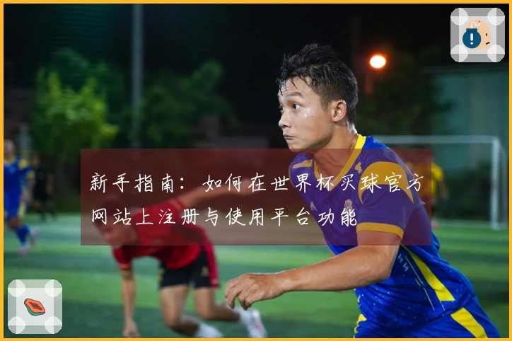 新手指南：如何在世界杯买球官方网站上注册与使用平台功能
