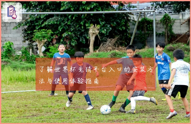 了解世界杯竞猜平台入口的安装方法与使用体验指南