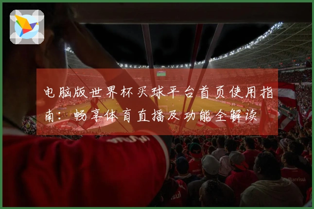 电脑版世界杯买球平台首页使用指南：畅享体育直播及功能全解读
