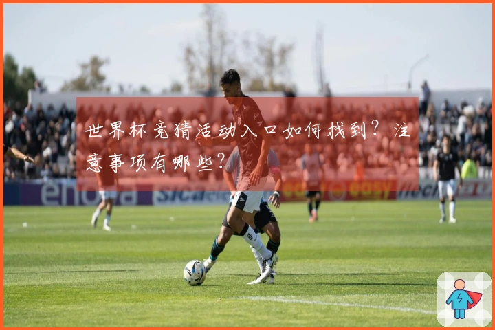 世界杯竞猜活动入口如何找到?注意事项有哪些?