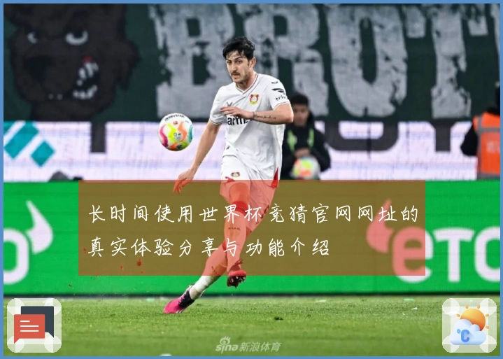 长时间使用世界杯竞猜官网网址的真实体验分享与功能介绍