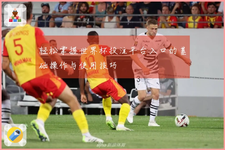 轻松掌握世界杯投注平台入口的基础操作与使用技巧