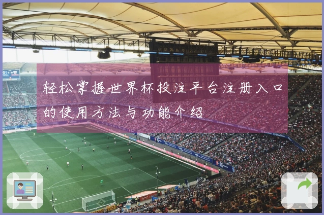 轻松掌握世界杯投注平台注册入口的使用方法与功能介绍