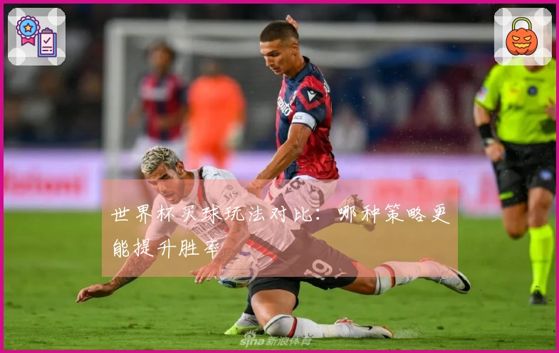 世界杯买球玩法对比：哪种策略更能提升胜率