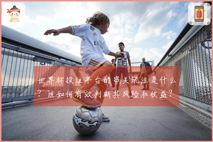 世界杯投注平台的串关玩法是什么？该如何有效判断其风险和收益？