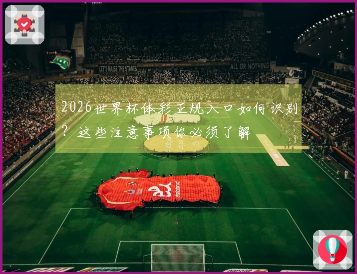 2026世界杯体彩正规入口如何识别？这些注意事项你必须了解