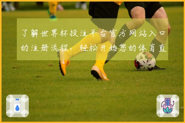了解世界杯投注平台官方网站入口的注册流程，轻松开始您的体育直播体验