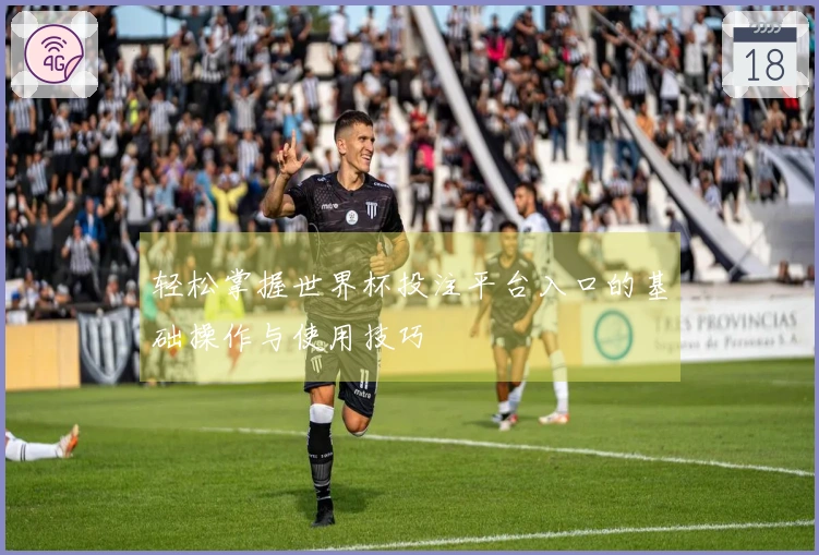 轻松掌握世界杯投注平台入口的基础操作与使用技巧