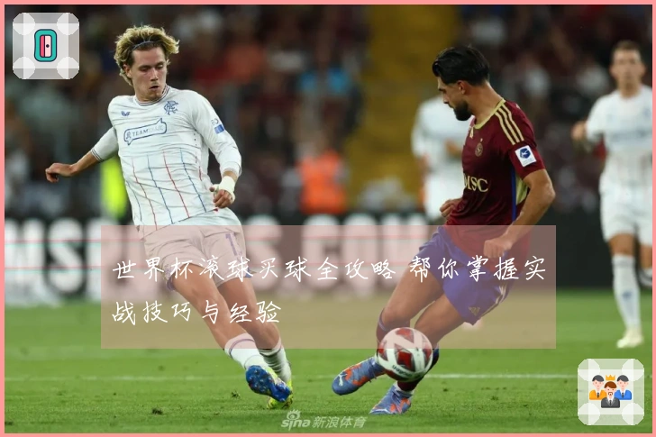 世界杯滚球买球全攻略 帮你掌握实战技巧与经验