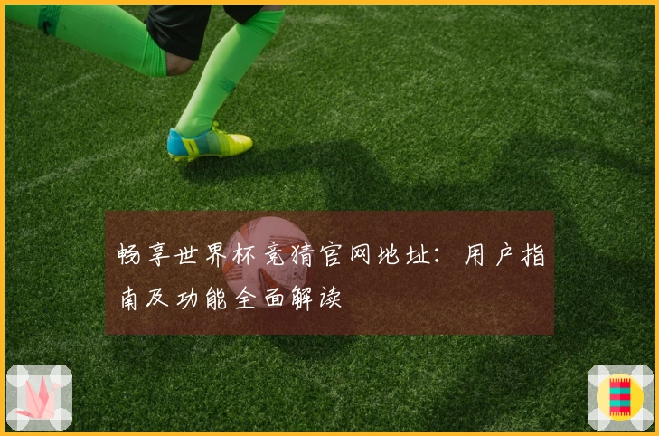 畅享世界杯竞猜官网地址：用户指南及功能全面解读