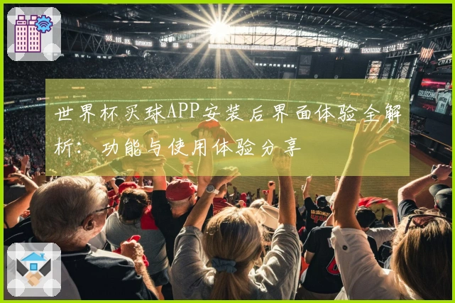 世界杯买球APP安装后界面体验全解析:功能与使用体验分享