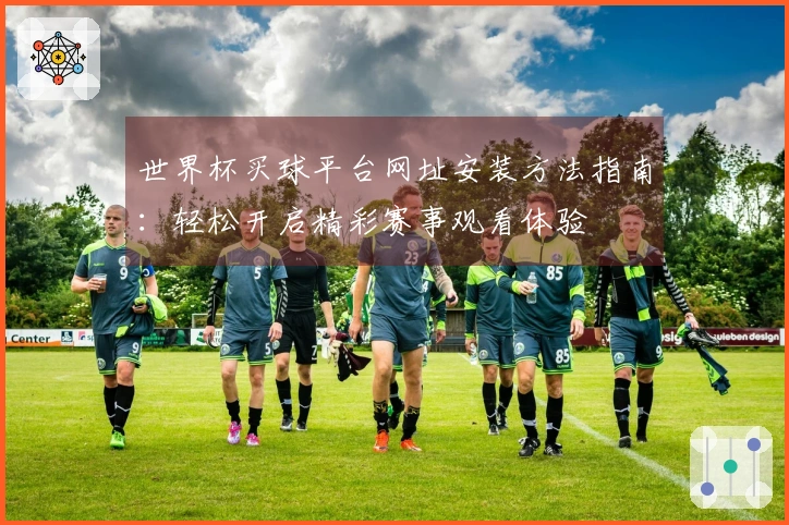世界杯买球平台网址安装方法指南：轻松开启精彩赛事观看体验