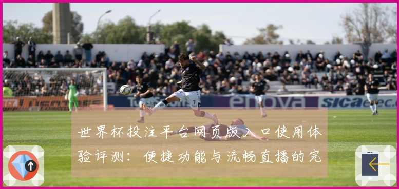 世界杯投注平台网页版入口使用体验评测：便捷功能与流畅直播的完美结合