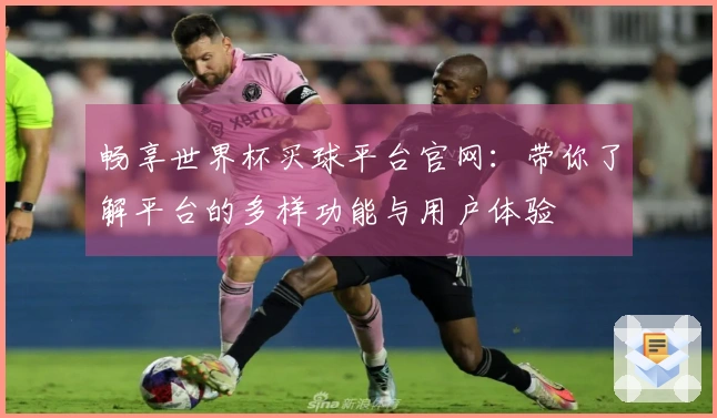 畅享世界杯买球平台官网:带你了解平台的多样功能与用户体验