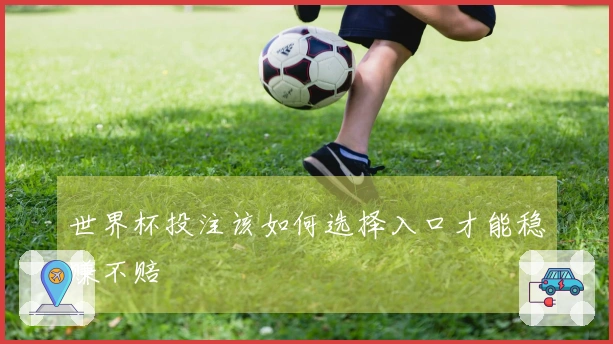 世界杯投注该如何选择入口才能稳赚不赔