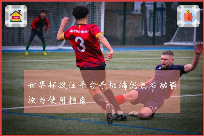 世界杯投注平台手机端优惠活动解读与使用指南