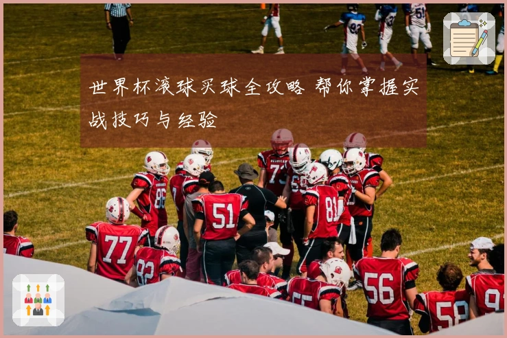 世界杯滚球买球全攻略 帮你掌握实战技巧与经验