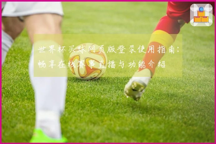世界杯买球网页版登录使用指南：畅享在线赛事直播与功能介绍